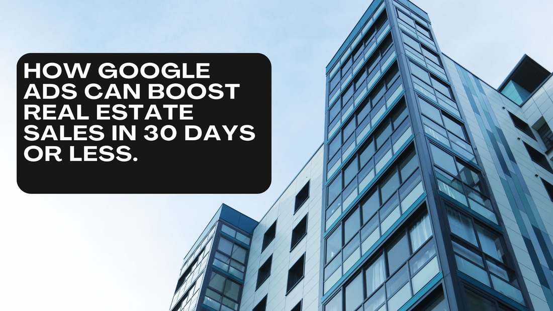 How Google Ads Can Boost Real Estate Sales in 30 Days or Less.
